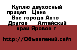 Куплю двухосный прицеп › Цена ­ 35 000 - Все города Авто » Другое   . Алтайский край,Яровое г.